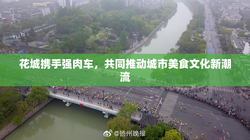 花城携手强肉车，共同推动城市美食文化新潮流