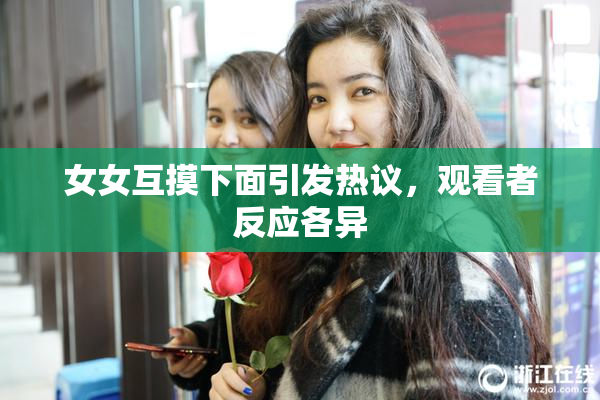 女女互摸下面引发热议，观看者反应各异