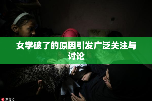 女学破了的原因引发广泛关注与讨论