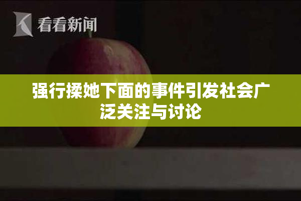强行揉她下面的事件引发社会广泛关注与讨论