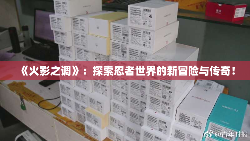 《火影之调》：探索忍者世界的新冒险与传奇！