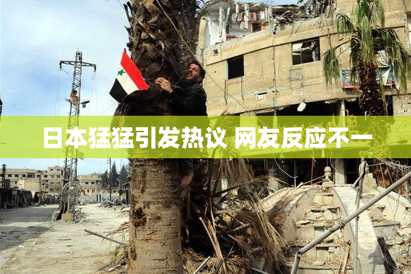 日本猛猛引发热议 网友反应不一