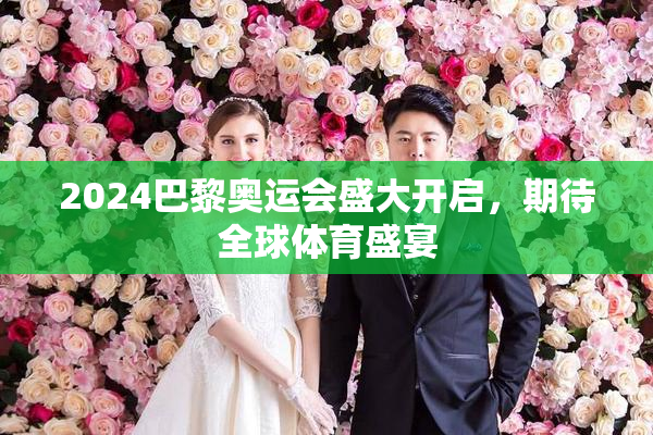 2024巴黎奥运会盛大开启，期待全球体育盛宴