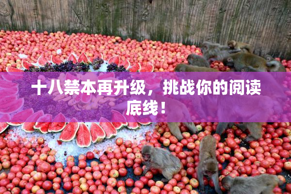 十八禁本再升级，挑战你的阅读底线！