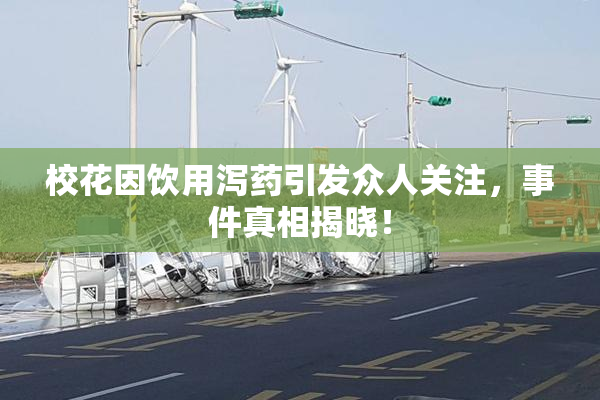 校花因饮用泻药引发众人关注，事件真相揭晓！