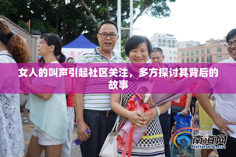 女人的叫声引起社区关注，多方探讨其背后的故事