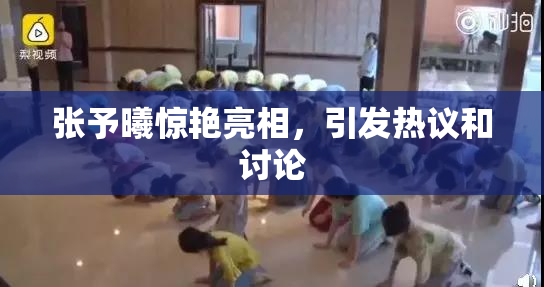 张予曦惊艳亮相，引发热议和讨论