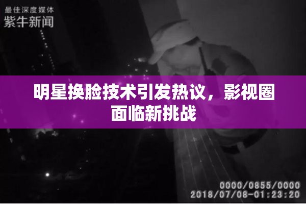 明星换脸技术引发热议，影视圈面临新挑战