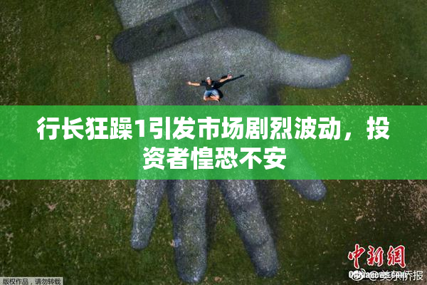 行长狂躁1引发市场剧烈波动，投资者惶恐不安