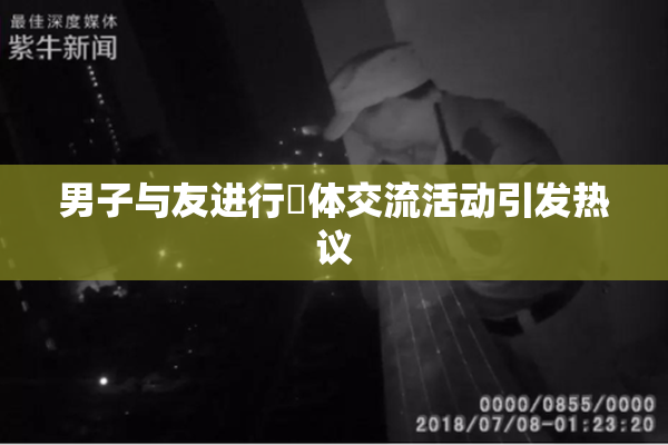 男子与友进行祼体交流活动引发热议