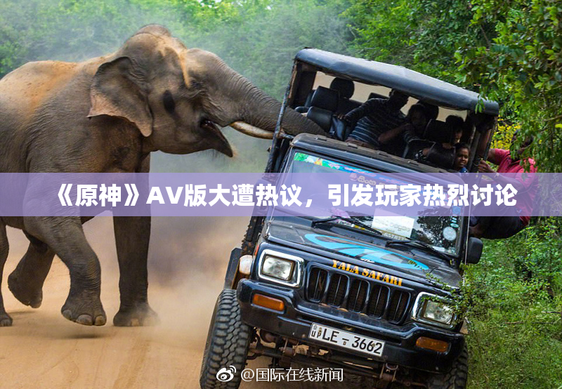 《原神》AV版大遭热议，引发玩家热烈讨论