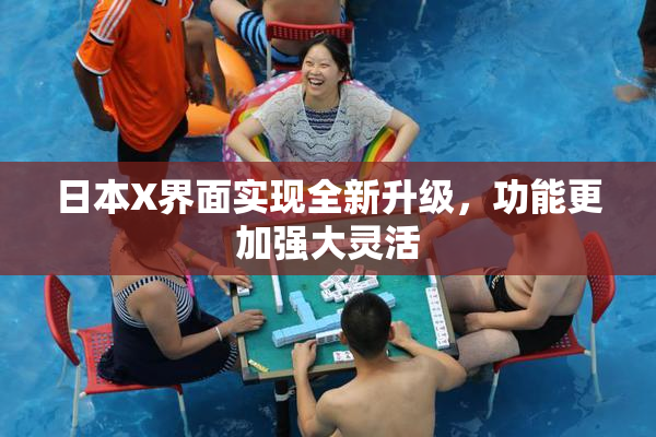 日本X界面实现全新升级，功能更加强大灵活
