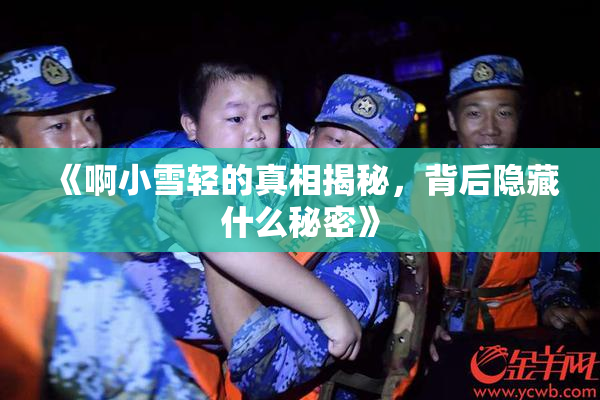 《啊小雪轻的真相揭秘，背后隐藏什么秘密》
