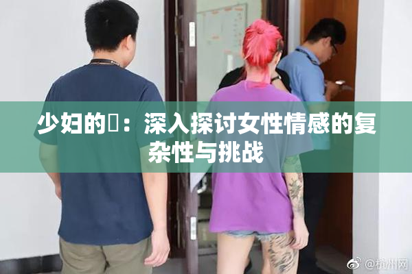 少妇的婬：深入探讨女性情感的复杂性与挑战