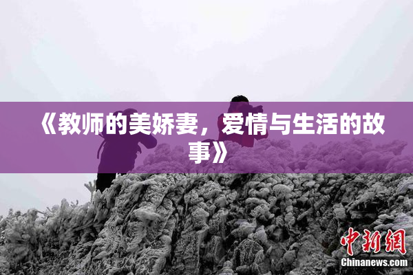 《教师的美娇妻，爱情与生活的故事》