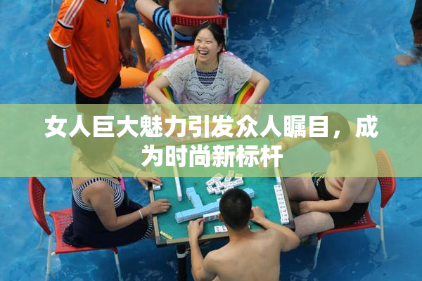 女人巨大魅力引发众人瞩目，成为时尚新标杆