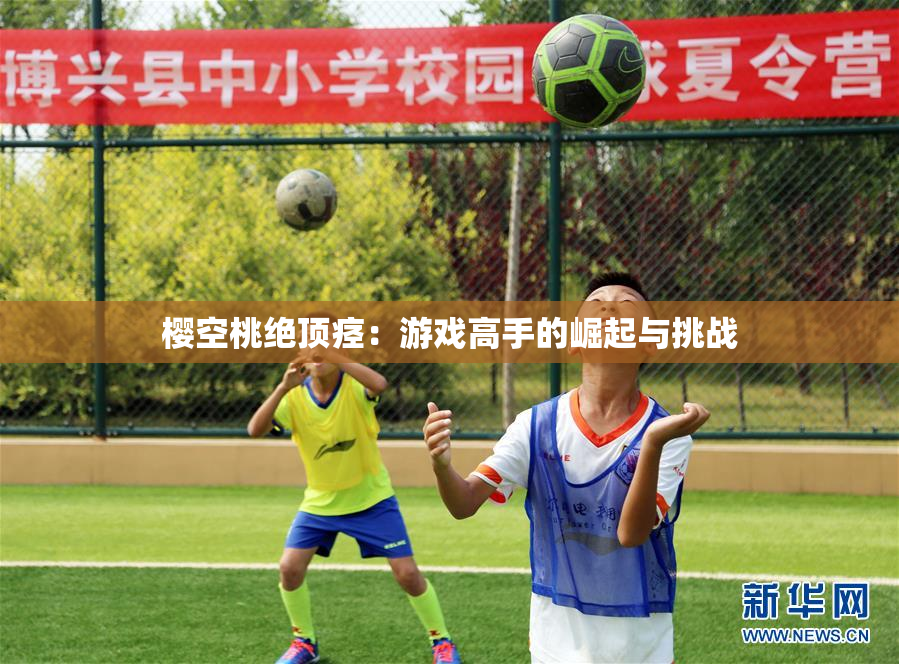 樱空桃绝顶痉：游戏高手的崛起与挑战