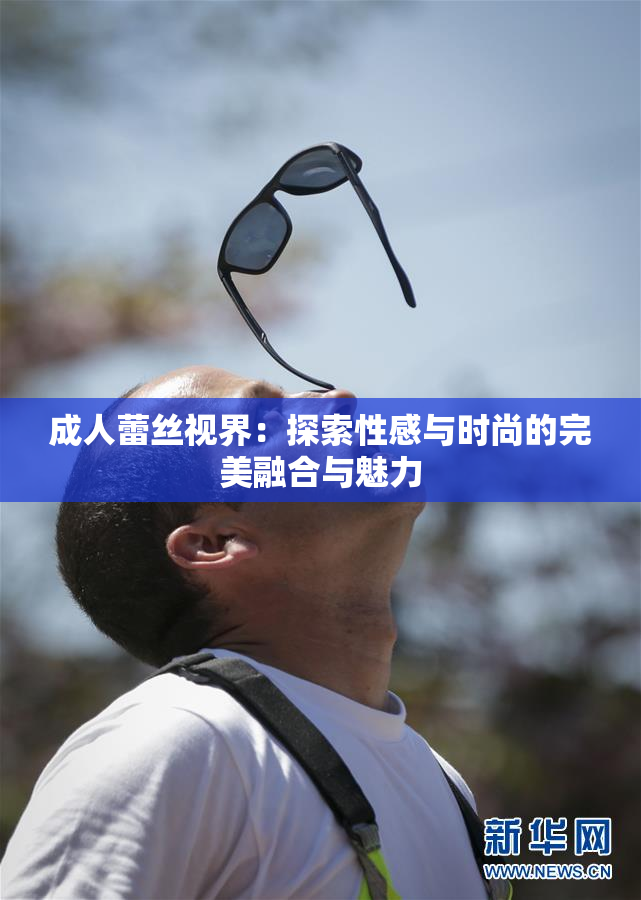 成人蕾丝视界：探索性感与时尚的完美融合与魅力