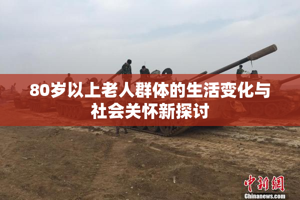 80岁以上老人群体的生活变化与社会关怀新探讨