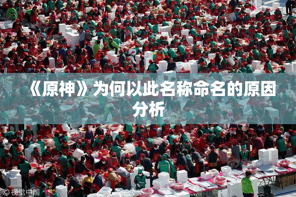 《原神》为何以此名称命名的原因分析