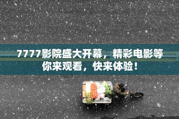 7777影院盛大开幕，精彩电影等你来观看，快来体验！