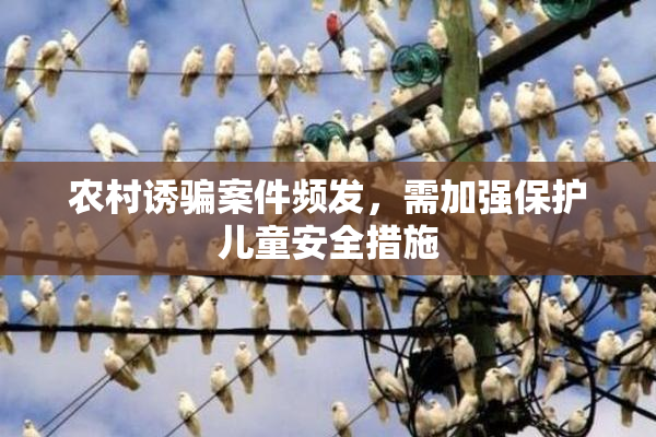 农村诱骗案件频发，需加强保护儿童安全措施