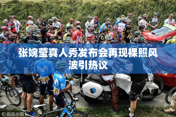 张婉莹真人秀发布会再现裸照风波引热议