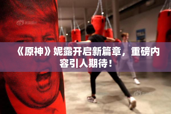 《原神》妮露开启新篇章，重磅内容引人期待！