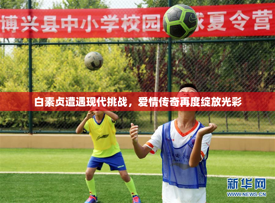 白素贞遭遇现代挑战，爱情传奇再度绽放光彩