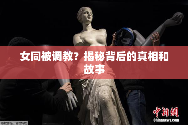 女同被调教？揭秘背后的真相和故事