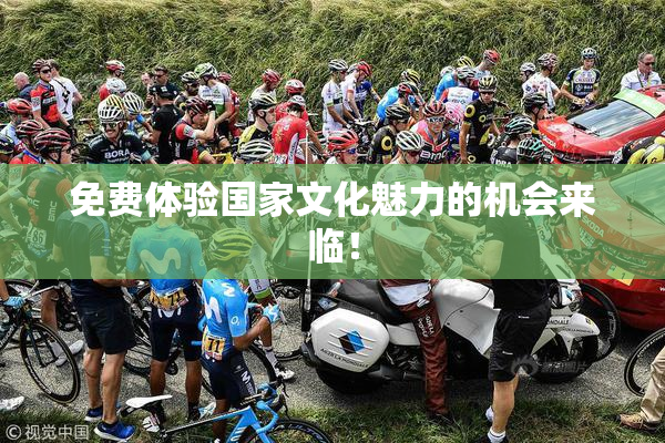 免费体验国家文化魅力的机会来临！