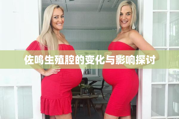 佐鸣生殖腔的变化与影响探讨