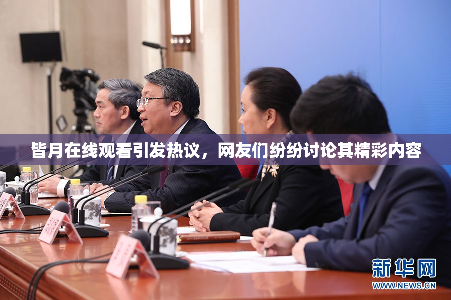 皆月在线观看引发热议，网友们纷纷讨论其精彩内容