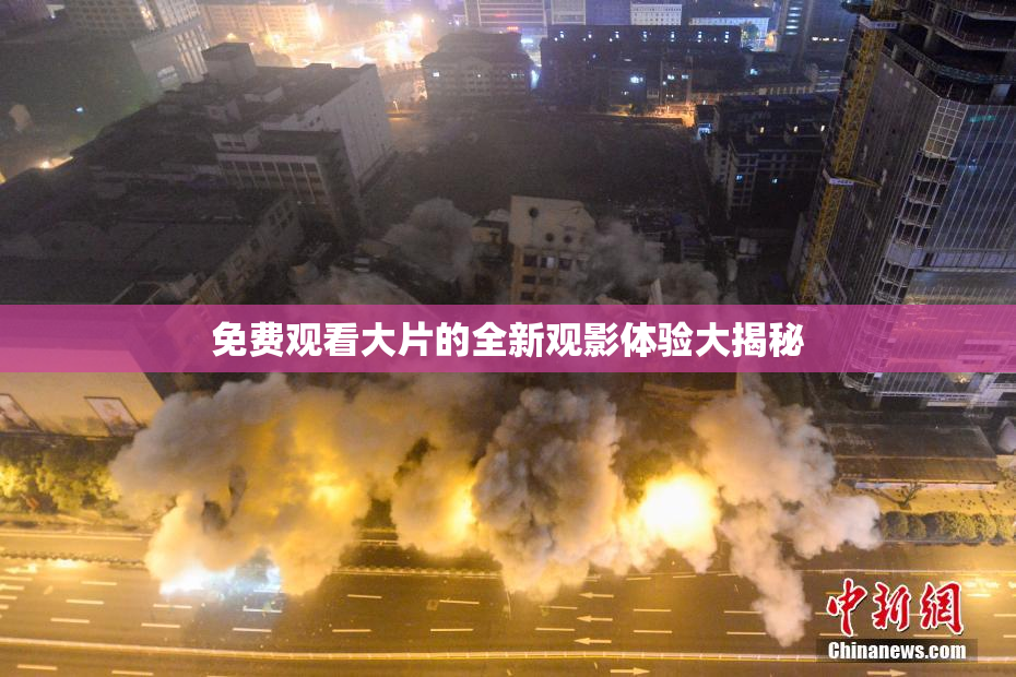 免费观看大片的全新观影体验大揭秘