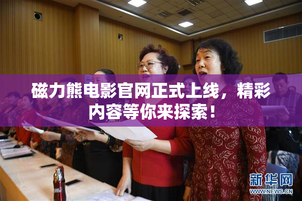 磁力熊电影官网正式上线，精彩内容等你来探索！