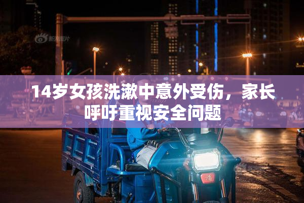 14岁女孩洗漱中意外受伤，家长呼吁重视安全问题