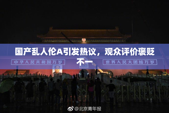 国产乱人伦A引发热议，观众评价褒贬不一
