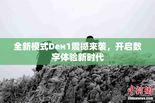 全新模式Dен1震撼来袭，开启数字体验新时代