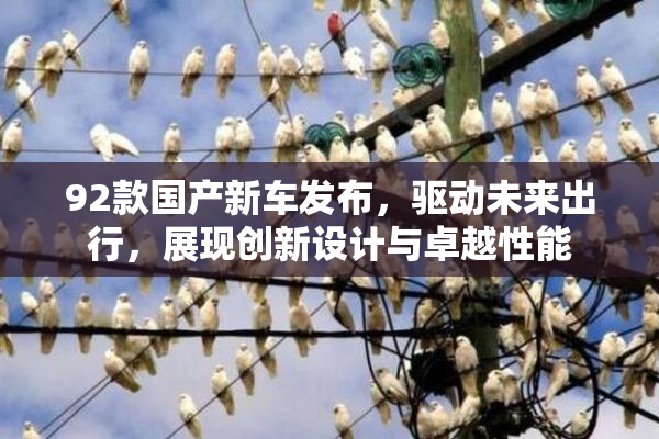 92款国产新车发布，驱动未来出行，展现创新设计与卓越性能