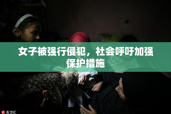 女子被强行侵犯，社会呼吁加强保护措施