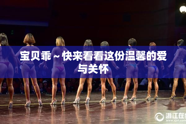 宝贝乖～快来看看这份温馨的爱与关怀