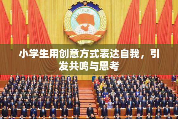 小学生用创意方式表达自我，引发共鸣与思考