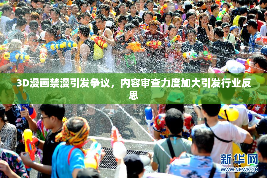 3D漫画禁漫引发争议，内容审查力度加大引发行业反思