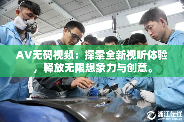 AV无码视频：探索全新视听体验，释放无限想象力与创意。