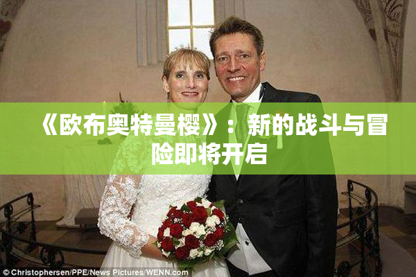 《欧布奥特曼樱》：新的战斗与冒险即将开启