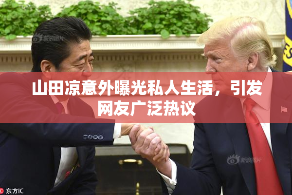 山田凉意外曝光私人生活，引发网友广泛热议