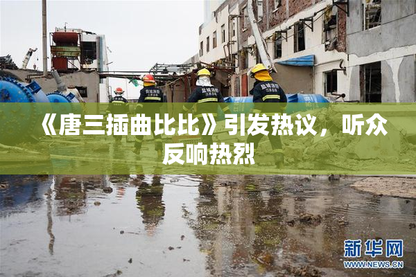 《唐三插曲比比》引发热议，听众反响热烈
