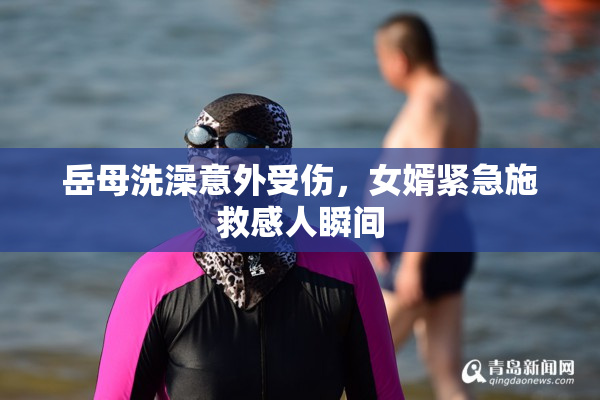 岳母洗澡意外受伤，女婿紧急施救感人瞬间