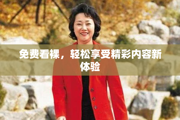 免费看裸，轻松享受精彩内容新体验