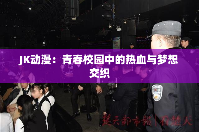 JK动漫：青春校园中的热血与梦想交织